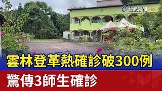 雲林登革熱確診破300例 驚傳3師生確診