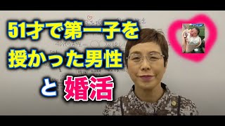 51才で第一子を授かった男性と婚活【婚活コンシェルジュ　柴谷かをる】