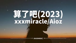 xxxmiracle/Aioz-算了吧(2023)〖霜停在我的眼眸快结成了痂，对着雪人念准备好的情话〗【动态歌词】