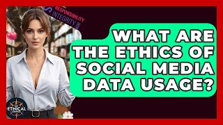 What Are The Ethics Of Social Media Data Usage? - The Ethical Compass