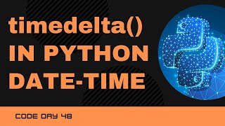 Code 48: Timedelta() in Python | DateTime Manipulation in Python | Datetime Module | 365 Day of Code