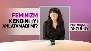 Feminizm Kendini İyi Anlatamadı Mı? I Fidan Ataselim İle Neydi O? #1