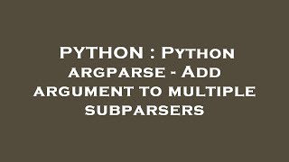 PYTHON : Python argparse - Add argument to multiple subparsers