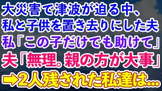 【スカッとする話】大災害で津波が迫る中、私と子供を置き去りにした夫に私「この子だけでも助けて」夫「無理。お前らより親が大事」→2人残された私達は...【修羅場】