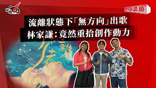 流離狀態下「無方向」出歌  林家謙：竟然重拾創作動力