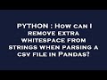 PYTHON : How can I remove extra whitespace from strings when parsing a csv file in Pandas?