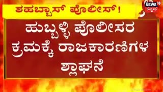 Hubli Police ಕ್ರಮಕ್ಕೆ ರಾಜಕಾರಜಿಗಳ ಶ್ಲಾಘನೆ; Hubli ಪೊಲೀಸರಿಗೆ ಅಭಿನಂದನೆ ಸಲ್ಲಿಸಿದ HD Kumaraswamy