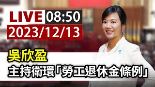 【完整公開】LIVE 吳欣盈 主持衛環「勞工退休金條例」