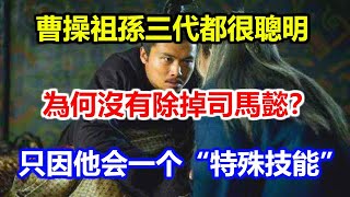 曹操祖孫三代都很聰明，為何沒有除掉司馬懿？只因他会一个“特殊技能”