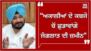 “ਅਕਾਲੀਆਂ ਦੇ ਕਬਜੇ ਚੋਂ ਛੁਡਾਵਾਂਗੇ ਜੰਗਲਾਤ ਦੀ ਜ਼ਮੀਨ''