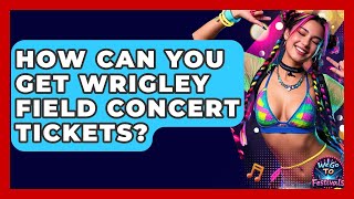 How Can You Get Wrigley Field Concert Tickets? | We Go To Festivals
