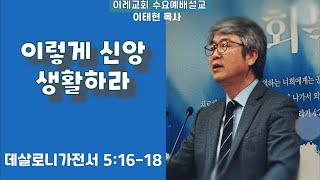 이렇게 신앙 생활하라 | 이레교회 수요설교 이태현 목사 (2023.01.18)