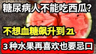 糖尿病人不能吃西瓜？医生：不想血糖飙升到21，3种水果别再吃了！千万别拿生命开玩笑【家庭大医生】