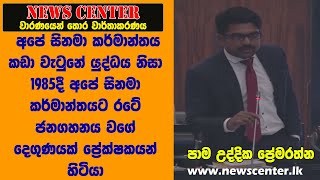 අපේ සිනමාව වැටුනේ යුද්ධය නිසා 1985 අපේ සිනමා කර්මාන්තයට රටේ ජනගහනය වගේ දෙගුණයක් ප්‍රේක්ෂකයන් හිටියා