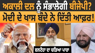 Akali Dal  ਨੂੰ ਸੰਭਾਲੇਗੀ BJP ? PM Modi ਦੇ ਖਾਸ ਬੰਦੇ ਨੇ ਦਿੱਤੀ ਆਫ਼ਰ! Virsa Singh Valtoha ਦਾ ਚੜਿਆ ਪਾਰਾ |