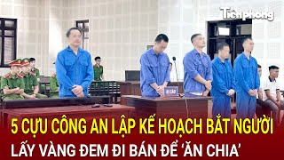 5 cựu cán bộ công an lập kế hoạch bắt người lấy vàng đem đi bán để ‘ăn chia’