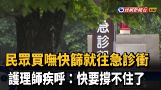 民眾買嘸快篩就往急診衝　護理師疾呼:快要撐不住了－民視新聞