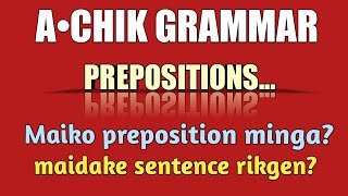 A•CHIK GRAMMAR||preposition||maiko preposition minga?|| maikai santence rikgen?