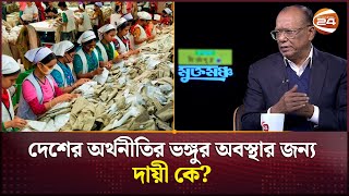 দেশের অর্থনীতির ভঙ্গুর অবস্থার জন্য দায়ী কে? | Bangladesh Economy | Channel 24