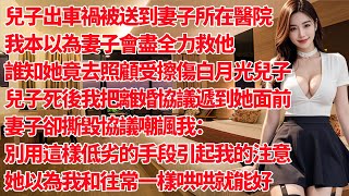 兒子出車禍被送到妻子所在醫院，我以為妻子會盡全力救他，誰知她竟照顧只受擦傷白月光兒子，兒子死後我把離婚協議遞到她面前，妻子卻撕毀協議嘲諷我：別用這樣低劣的手段引起我的注意！她以為我和往常一樣哄哄就能好