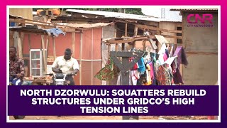 North Dzorwulu: Squatters rebuild structures under GRIDCo's high tension lines | CNR