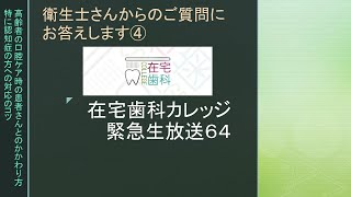 【在宅歯科カレッジ緊急生放送６４　衛生士さんからのご質問にお答えします④　高齢者の口腔ケア時の患者さんとのかかわり方 特に認知症の方への対応のコツ】