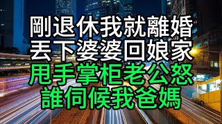 剛退休我就離婚，丟下婆婆回娘家，甩手掌柜老公怒：誰伺候我爸媽【花好月圓】