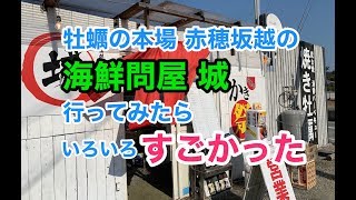 牡蠣の本場赤穂坂越の「海鮮問屋城」行ってみたらいろいろすごかった