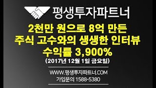 [평생투자파트너]2천만 원으로 8억 만든 주식 고수와의 인터뷰 수익률 3,900%(2017년 12월 1일 금요일)