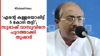 ‘എന്റെ കള്ളയൊപ്പിട്ട് 5 കോടി തട്ടി’; സുഭാഷ് വാസുവിനെ പുറത്താക്കി തുഷാർ