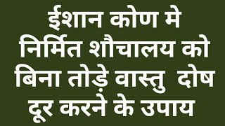 ईशान कोण में अगर शौचालय निर्माण हो गया है तो विना तोड़े करें वास्तु उपाय/वास्तु दोष निवारण उपाय/