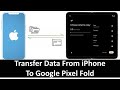 How To Transfer Data From iPhone To Google Pixel Fold