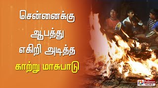 மூச்சு விட முடியாமல் திணறும் சென்னை.. ஆபத்தின் உச்சம்!