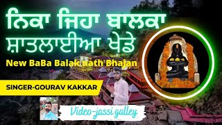 ਨਿਕਾ ਜਿਹਾ ਬਾਲਕਾ ਸ਼ਾਤਲਾਈਆ ਖੇਡੇ New Baba balak nath bhajan  singer- Gourav kakkar video- jassi galley