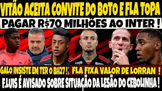 VITÃO ACEITA CONVITE DO BOTO E FLA TOPA PAGAR R$ 70 MILHÕES AO INTER/GALO INSISTE EM TER BH27/ E+