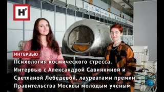 ПСИХОЛОГИЯ КОСМИЧЕСКОГО СТРЕССА. ИНТЕРВЬЮ С УЧЕНЫМИ ИМБП РАН А. САВИНКИНОЙ И С. ЛЕБЕДЕВОЙ