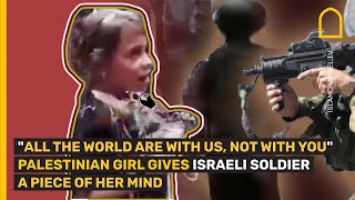 "All the world are with us, not with you" Palestinian girl gives Israeli soldier a piece of her mind