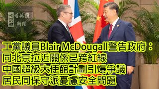 英國新聞 工黨議員Blair McDougall警告政府：同北京拉近關係已跨紅線 中國超級大使館計劃引爆爭議 居民同保守派憂慮安全問題 10-2-2025 (AI發聲)