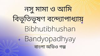 নসু মামা ও আমি,   বিভূতিভূষণ বন্দ্যোপাধ্যায়,   Bibhutibhushan Bandyopadhyay,   বাংলা অডিও গল্প