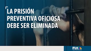 #OPINIÓNFIA |  ¿Por qué debe ser eliminada la Prisión Preventiva Oficiosa?