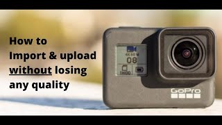 GOPRO: IMPORT \u0026 UPLOAD YOUR FOOTAGE WITHOUT LOSING ANY QUALITY