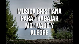 Música Cristiana Para Trabajar Motivado Y Alegre 2021 | La Mejor Música Para Estar Feliz y Contento
