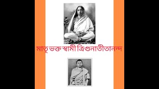 মাতৃ ভক্ত স্বামী ত্রিগুণাতীতানন্দ ( সারদা প্রসন্ন মিত্র)( 1865  - 1910 )