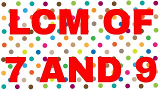 LCM of 7 and 9