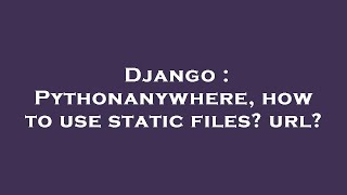 Django : Pythonanywhere, how to use static files? url?