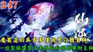 【仙逆247集】🔥魔叢道的吳青不僅故意刁難王林，竟還不知死活欲對王林動手，魔叢道被王林一招役靈印嚇廢，眾多老怪紛紛開始攀附王林！