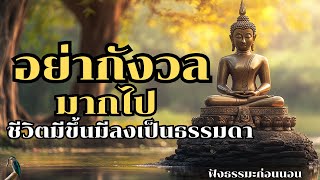 อย่ากังวลมากไป ชีวิตมีขึ้นมีลงเป็นธรรมดา | ฟังธรรมะก่อนนอน