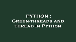 PYTHON : Green-threads and thread in Python