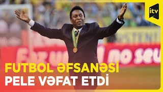 Futbol əfsanəsi Pele vəfat etdi