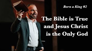 Born a King #2 - The Bible is True and Jesus Christ is the Only God